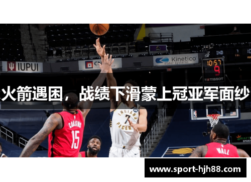 火箭遇困，战绩下滑蒙上冠亚军面纱