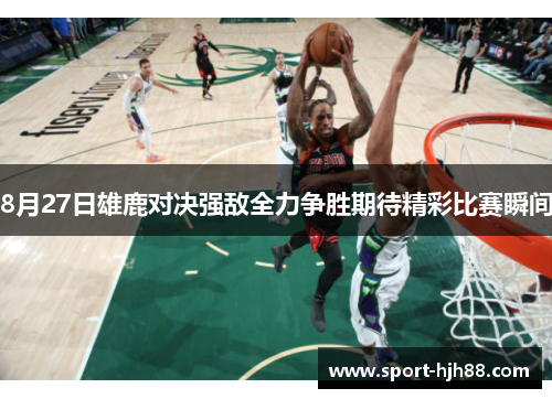 8月27日雄鹿对决强敌全力争胜期待精彩比赛瞬间