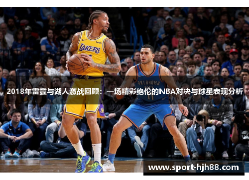 2018年雷霆与湖人激战回顾：一场精彩绝伦的NBA对决与球星表现分析