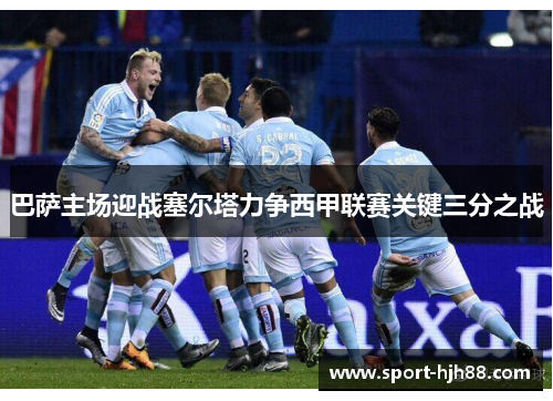 巴萨主场迎战塞尔塔力争西甲联赛关键三分之战