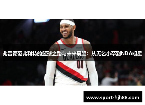 弗雷德范弗利特的篮球之路与未来展望：从无名小卒到NBA明星
